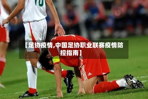 【足协疫情,中国足协职业联赛疫情防控指南】