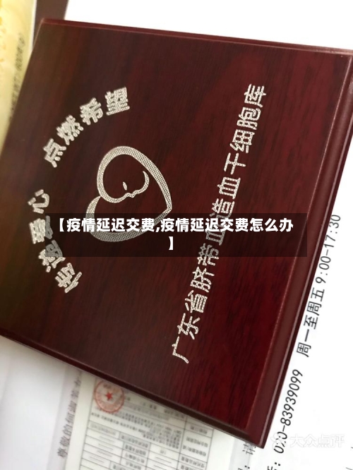 【疫情延迟交费,疫情延迟交费怎么办】