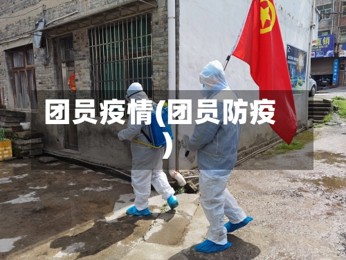 团员疫情(团员防疫)