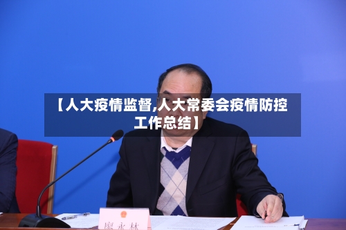 【人大疫情监督,人大常委会疫情防控工作总结】