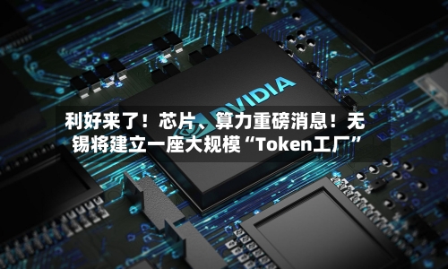 利好来了！芯片、算力重磅消息！无锡将建立一座大规模“Token工厂”