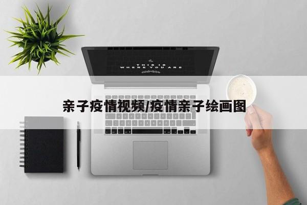 亲子疫情视频/疫情亲子绘画图