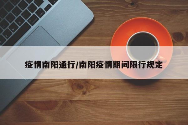 疫情南阳通行/南阳疫情期间限行规定