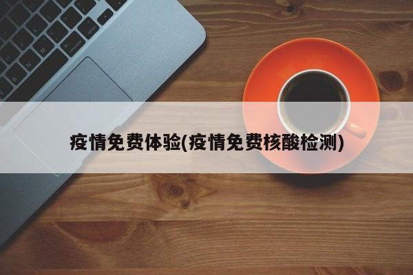 疫情免费体验(疫情免费核酸检测)