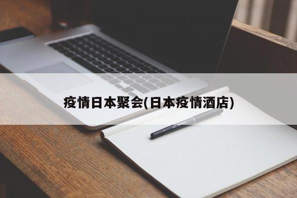 疫情日本聚会(日本疫情酒店)