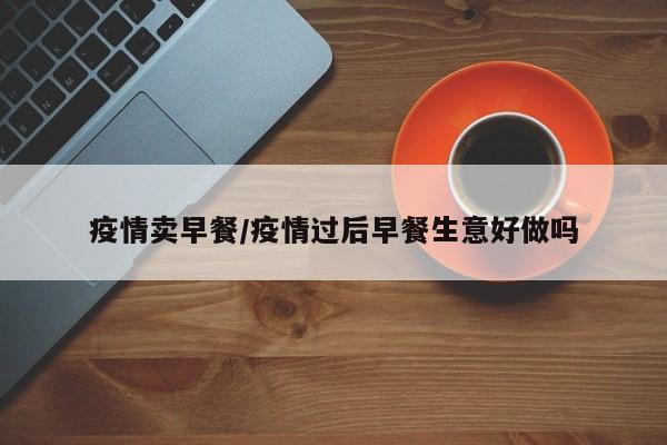 疫情卖早餐/疫情过后早餐生意好做吗