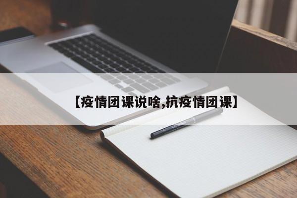 【疫情团课说啥,抗疫情团课】
