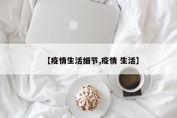 【疫情生活细节,疫情 生活】