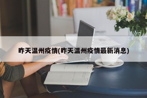 昨天温州疫情(昨天温州疫情最新消息)