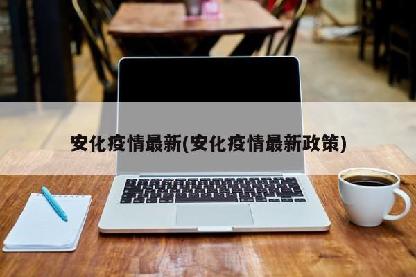 安化疫情最新(安化疫情最新政策)