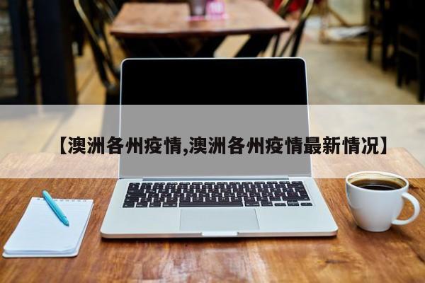 【澳洲各州疫情,澳洲各州疫情最新情况】