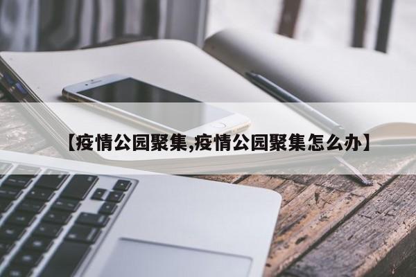 【疫情公园聚集,疫情公园聚集怎么办】