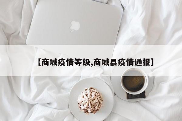 【商城疫情等级,商城县疫情通报】