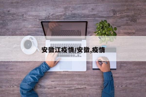 安徽江疫情/安徽,疫情