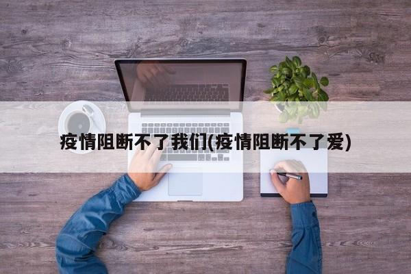 疫情阻断不了我们(疫情阻断不了爱)