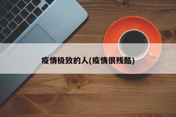疫情极致的人(疫情很残酷)