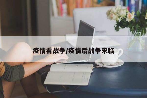 疫情看战争/疫情后战争来临