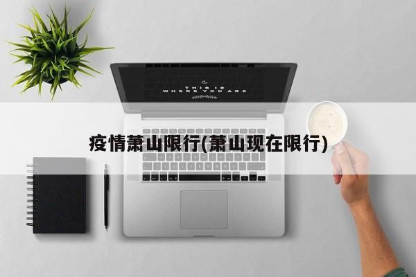 疫情萧山限行(萧山现在限行)