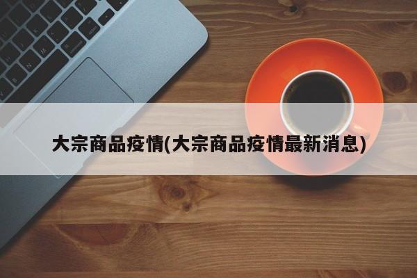 大宗商品疫情(大宗商品疫情最新消息)